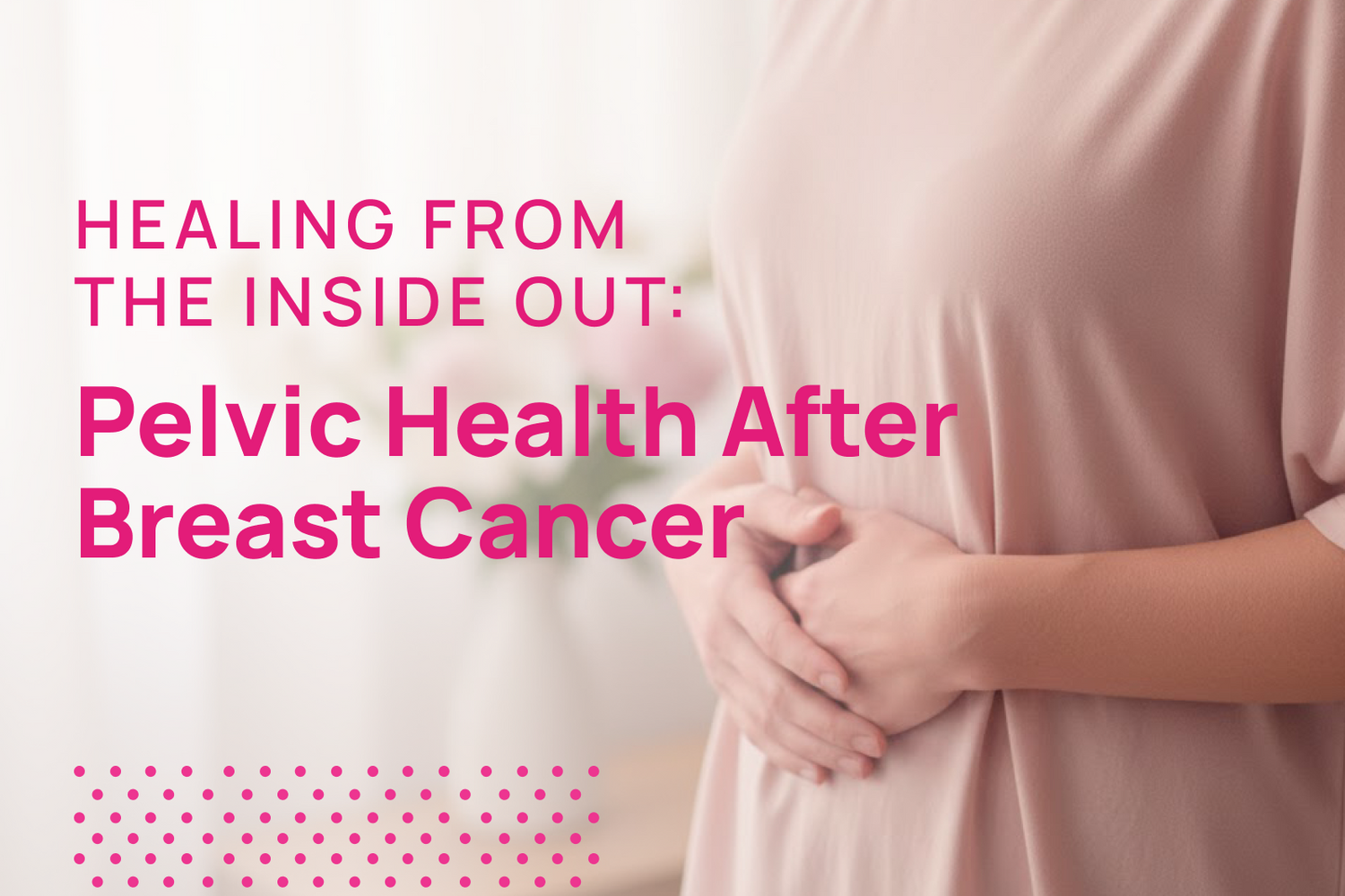 Healing from the Inside Out | Pelvic Health After Breast Cancer