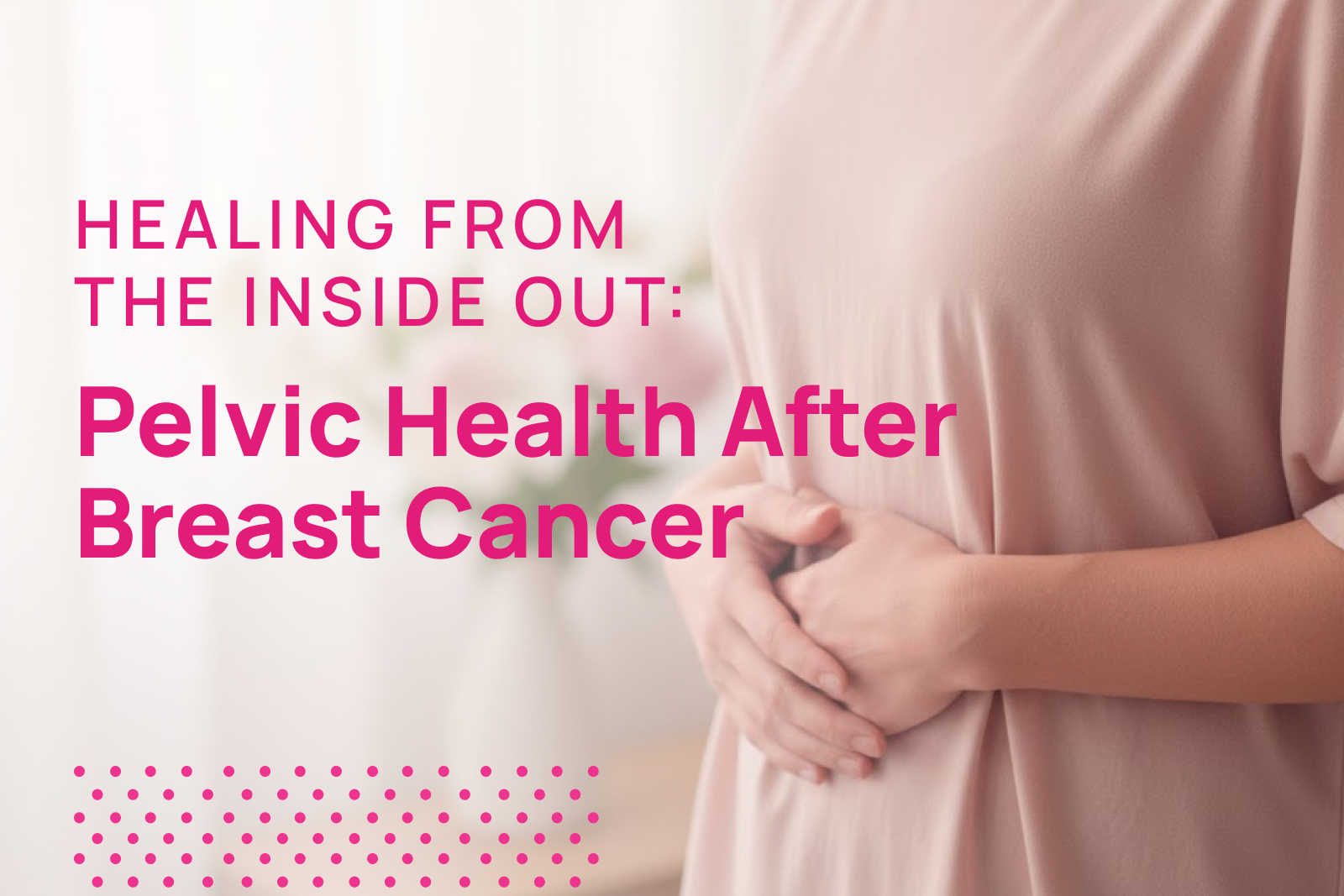 Healing from the Inside Out | Pelvic Health After Breast Cancer