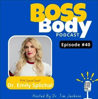 Boss Body Podcast Episode #40, With Special Guest DR. EMILY SPLICHAL, Hosted By Dr. Tim Jackson